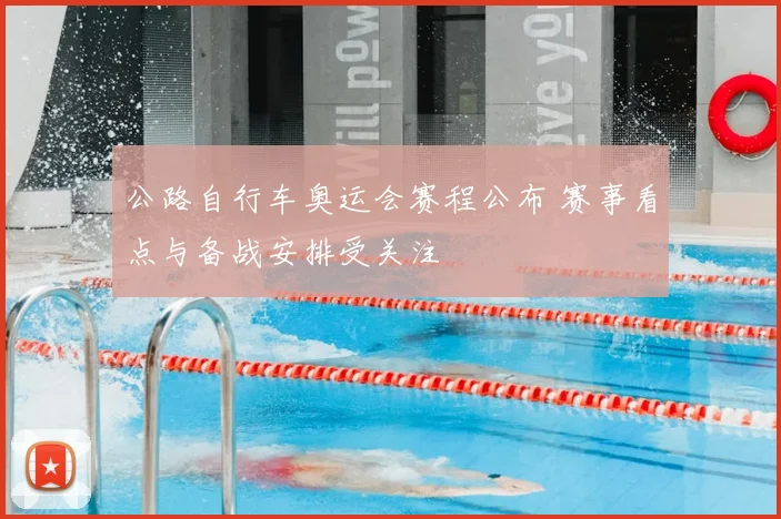 公路自行车奥运会赛程公布 赛事看点与备战安排受关注