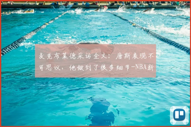 麦克布莱德采访全文：唐斯表现不可思议，他做到了很多细节-NBA新闻