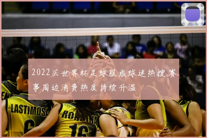 2022买世界杯足球服成球迷热搜 赛事周边消费热度持续升温
