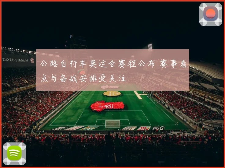 公路自行车奥运会赛程公布 赛事看点与备战安排受关注