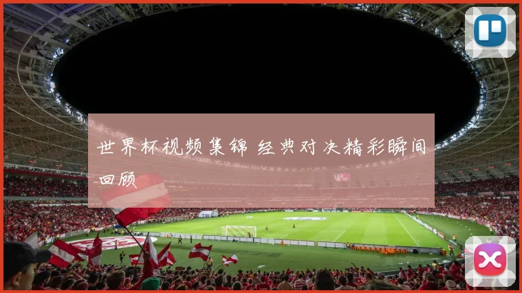 世界杯视频集锦 经典对决精彩瞬间回顾