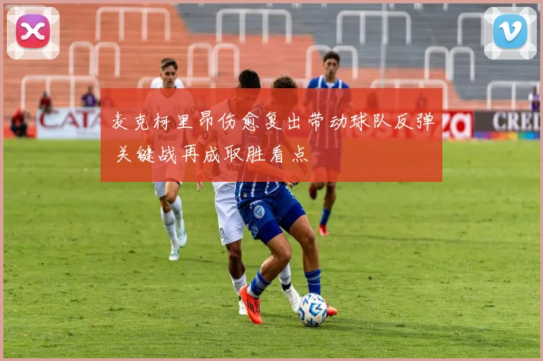 麦克柯里昂伤愈复出带动球队反弹 关键战再成取胜看点