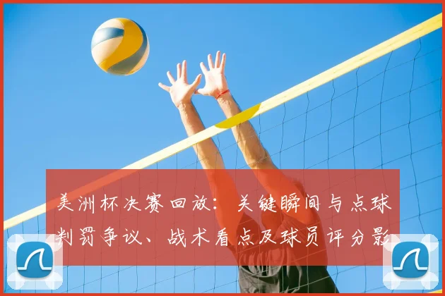 美洲杯决赛回放：关键瞬间与点球判罚争议、战术看点及球员评分影响