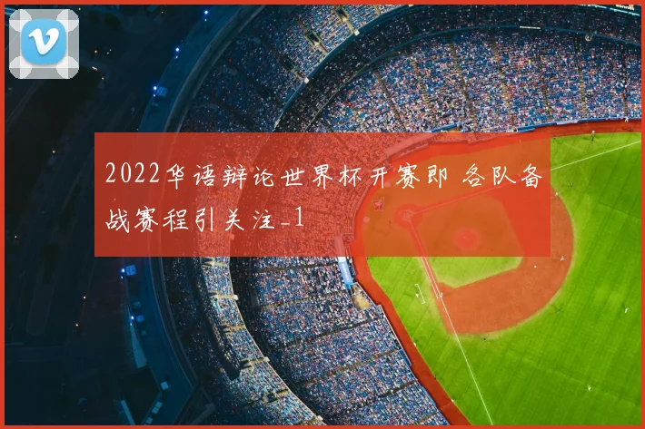 2022华语辩论世界杯开赛即 各队备战赛程引关注_1