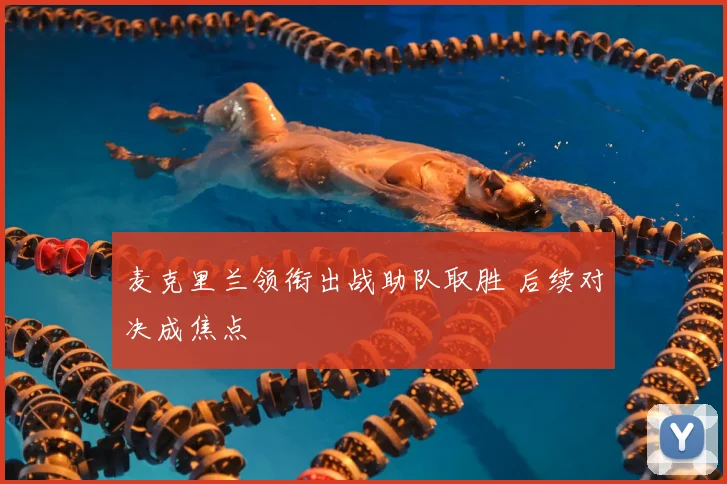 麦克里兰领衔出战助队取胜 后续对决成焦点