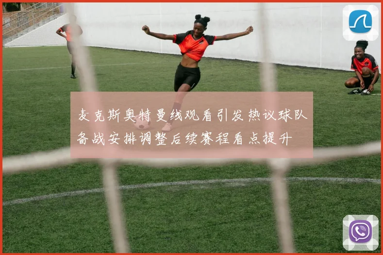 麦克斯奥特曼线观看引发热议球队备战安排调整后续赛程看点提升