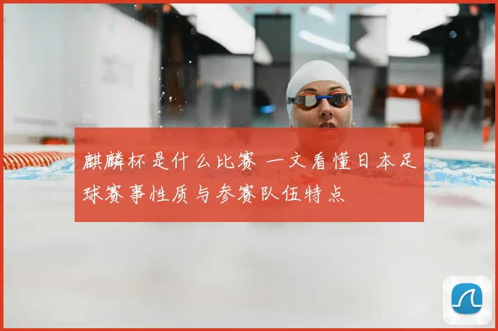 麒麟杯是什么比赛 一文看懂日本足球赛事性质与参赛队伍特点