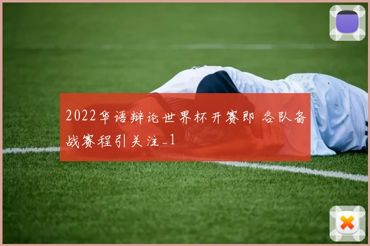 2022华语辩论世界杯开赛即 各队备战赛程引关注_1