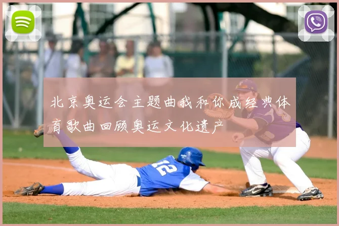 北京奥运会主题曲我和你成经典体育歌曲回顾奥运文化遗产