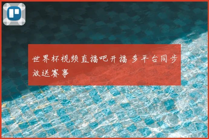 世界杯视频直播吧开播 多平台同步放送赛事
