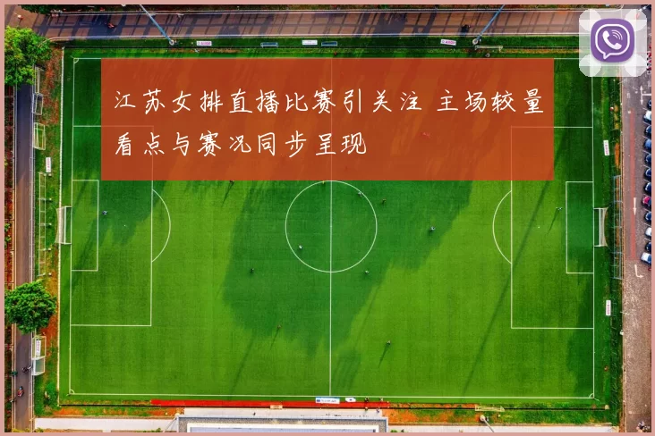 江苏女排直播比赛引关注 主场较量看点与赛况同步呈现