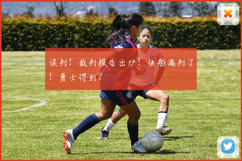 误判！裁判报告出炉！快船漏判了！勇士得利？