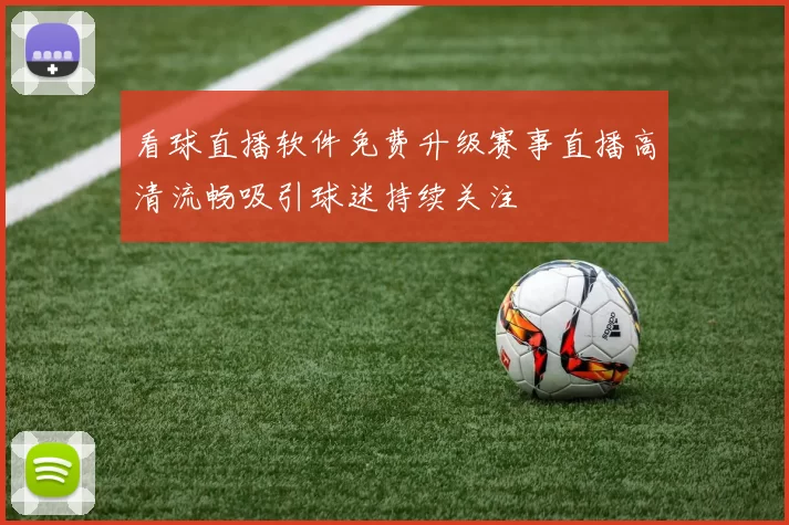 看球直播软件免费升级赛事直播高清流畅吸引球迷持续关注
