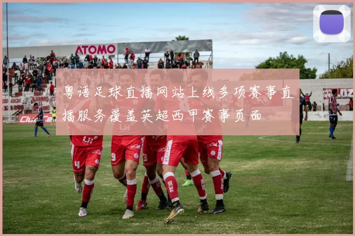 粤语足球直播网站上线多项赛事直播服务覆盖英超西甲赛事页面