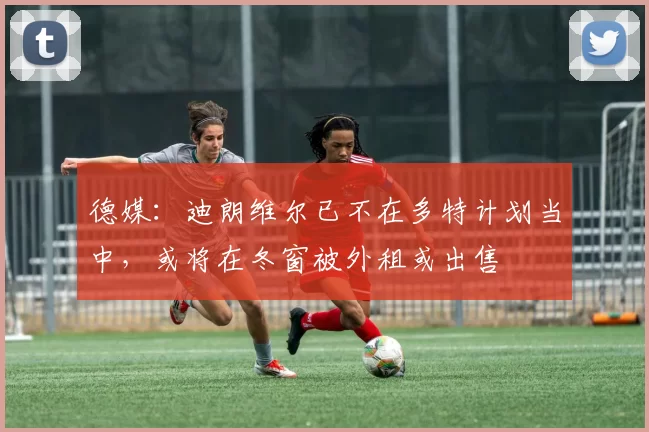 德媒:迪朗维尔已不在多特计划当中,或将在冬窗被外租或出售