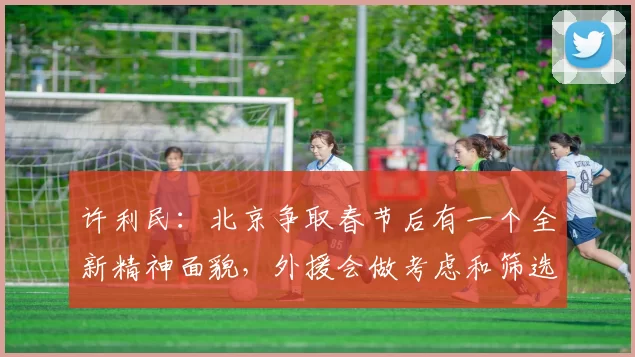 许利民：北京争取春节后有一个全新精神面貌，外援会做考虑和筛选