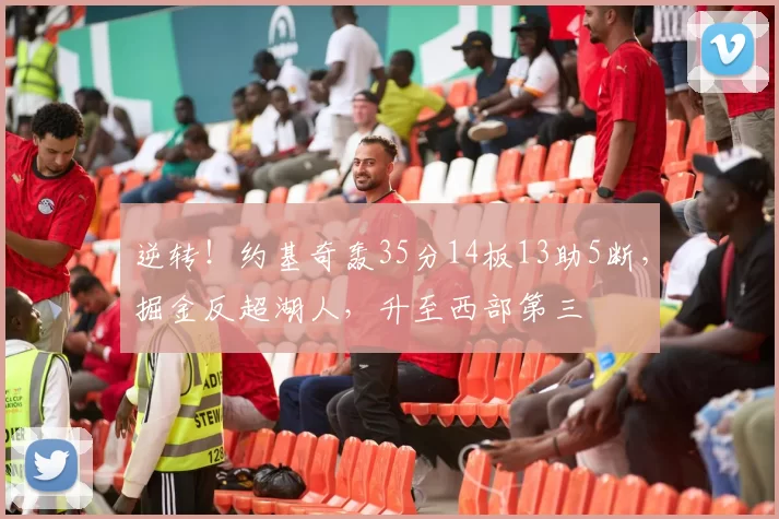 逆转！约基奇轰35分14板13助5断，掘金反超湖人，升至西部第三