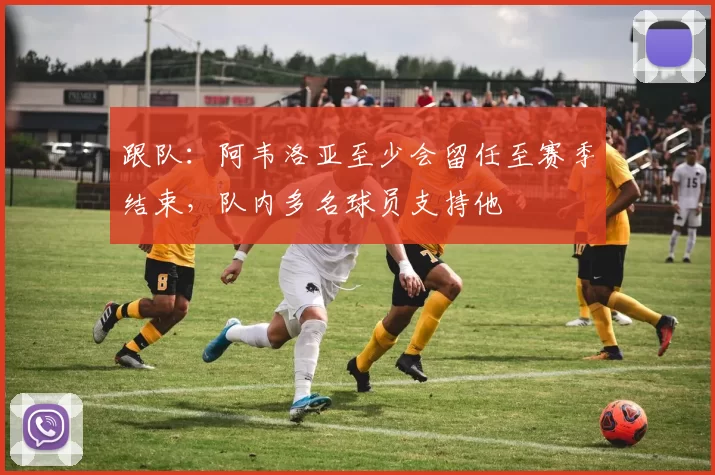 跟队：阿韦洛亚至少会留任至赛季结束，队内多名球员支持他