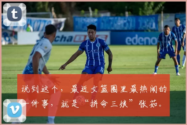 说到这个，最近女篮圈里最热闹的一件事，就是“拼命三娘”张茹。