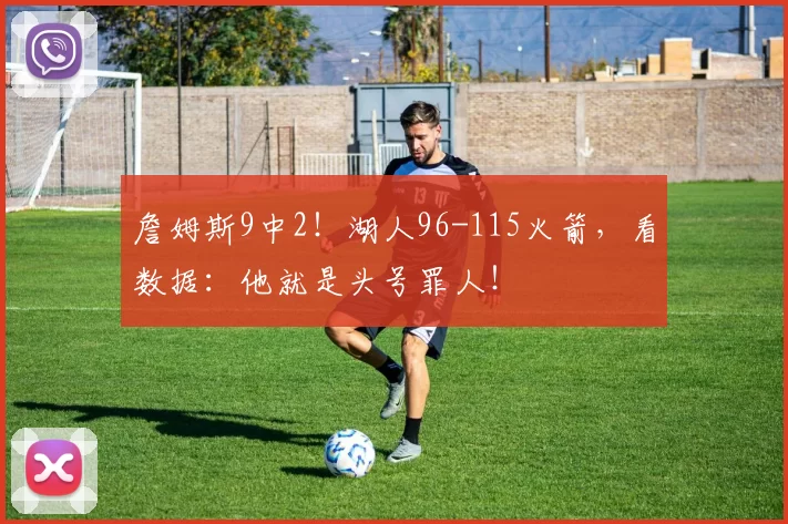 詹姆斯9中2！湖人96-115火箭，看数据：他就是头号罪人！