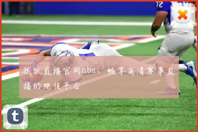 抓饭直播官网nba，畅享高清赛事直播的绝佳平台