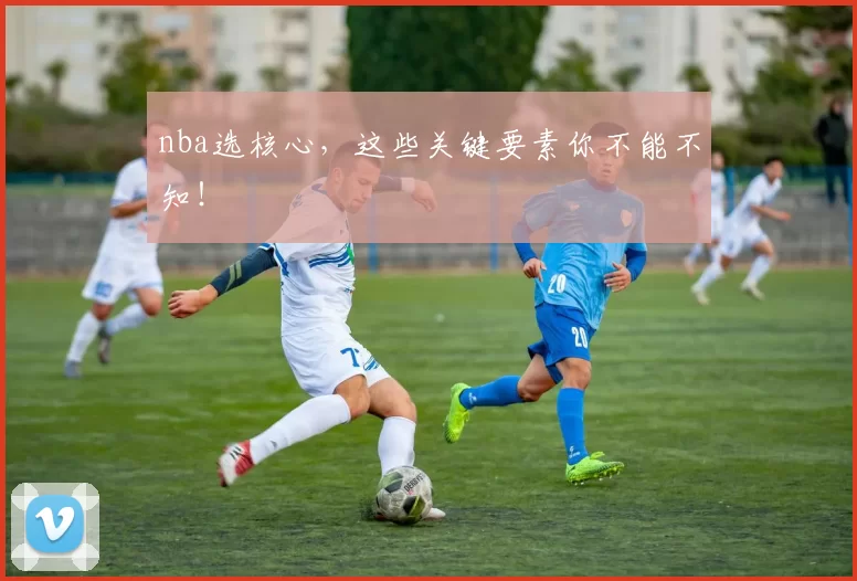 nba选核心，这些关键要素你不能不知！