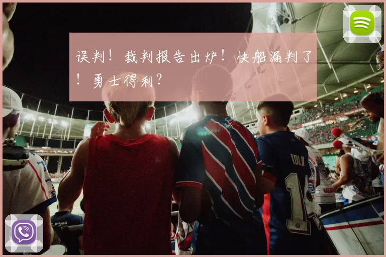 误判！裁判报告出炉！快船漏判了！勇士得利？