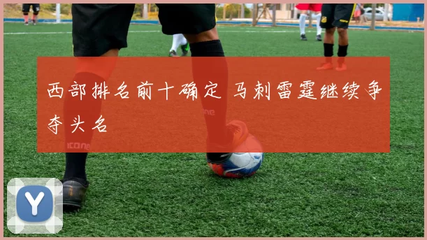 西部排名前十确定 马刺雷霆继续争夺头名