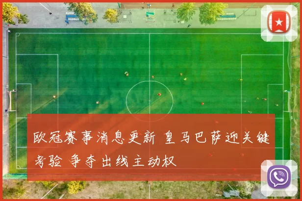 欧冠赛事消息更新 皇马巴萨迎关键考验 争夺出线主动权