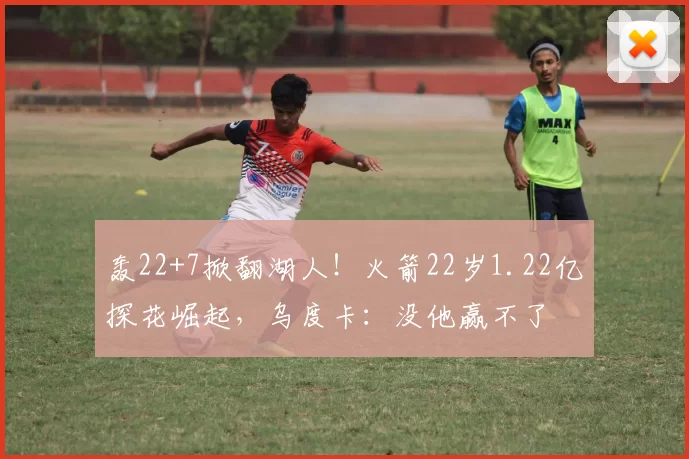 轰22+7掀翻湖人！火箭22岁1.22亿探花崛起，乌度卡：没他赢不了