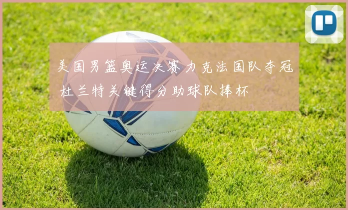 美国男篮奥运决赛力克法国队夺冠 杜兰特关键得分助球队捧杯