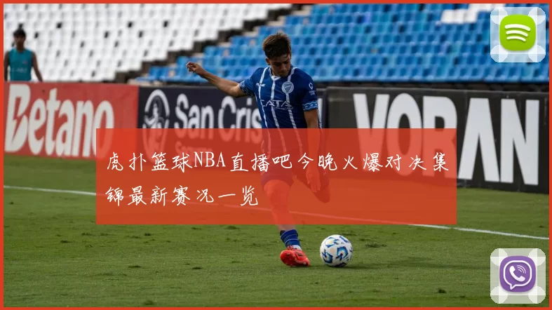 虎扑篮球NBA直播吧今晚火爆对决集锦最新赛况一览