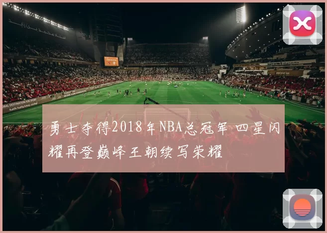勇士夺得2018年NBA总冠军 四星闪耀再登巅峰王朝续写荣耀