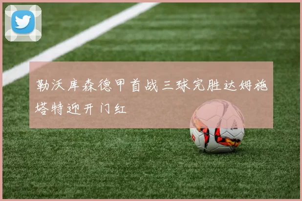 勒沃库森德甲首战三球完胜达姆施塔特迎开门红