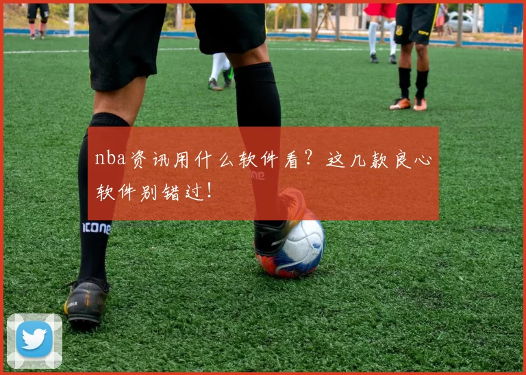 nba资讯用什么软件看？这几款良心软件别错过！