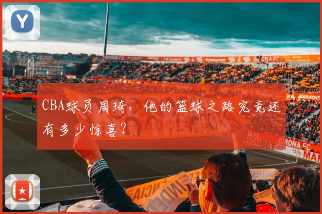 CBA球员周琦，他的篮球之路究竟还有多少惊喜？