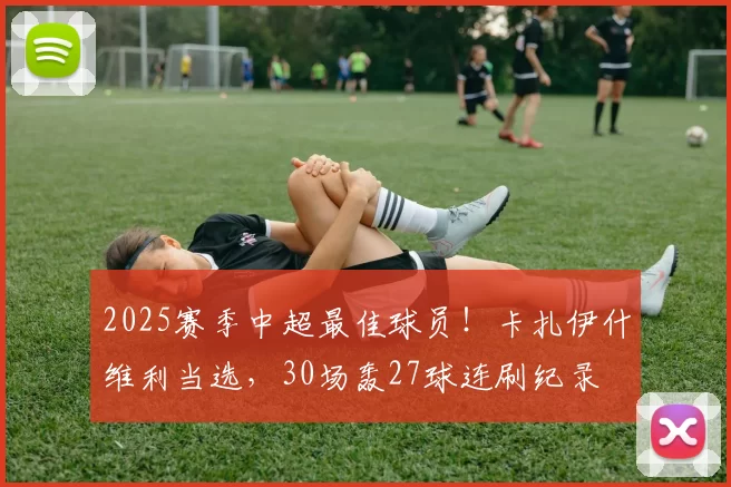 2025赛季中超最佳球员!卡扎伊什维利当选,30场轰27球连刷纪录