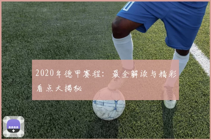 2020年德甲赛程:最全解读与精彩看点大揭秘