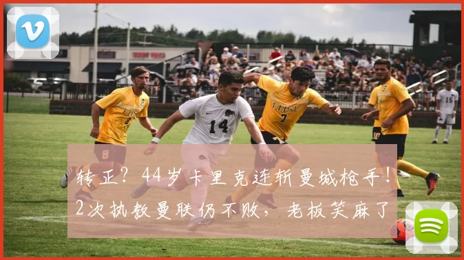 转正?44岁卡里克连斩曼城枪手!2次执教曼联仍不败,老板笑麻了